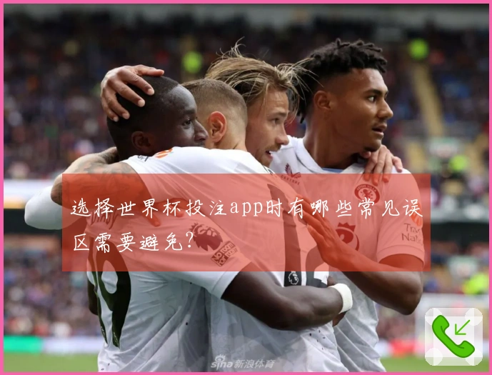 选择世界杯投注app时有哪些常见误区需要避免？