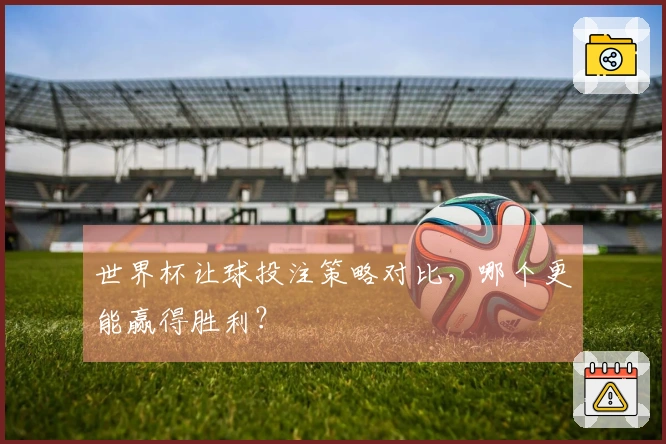 世界杯让球投注策略对比，哪个更能赢得胜利？