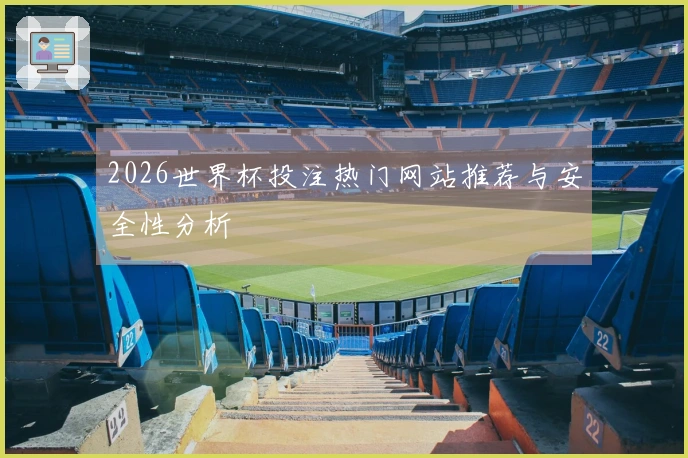 2026世界杯投注热门网站推荐与安全性分析