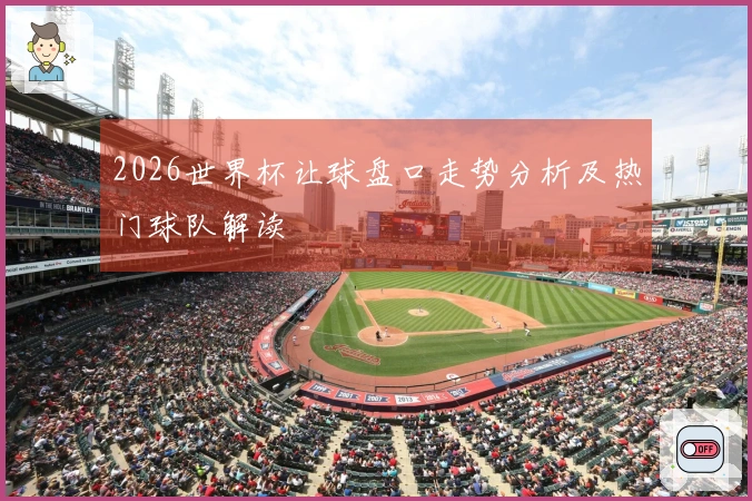 2026世界杯让球盘口走势分析及热门球队解读