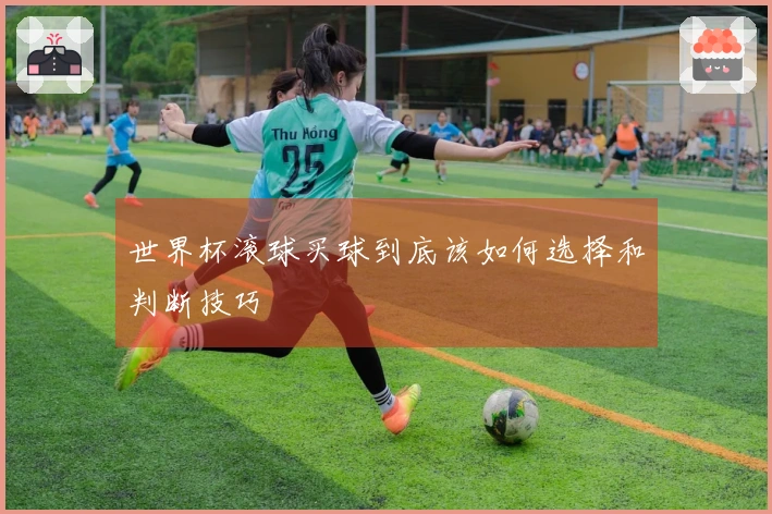 世界杯滚球买球到底该如何选择和判断技巧