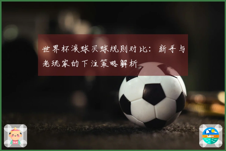 世界杯滚球买球规则对比：新手与老玩家的下注策略解析