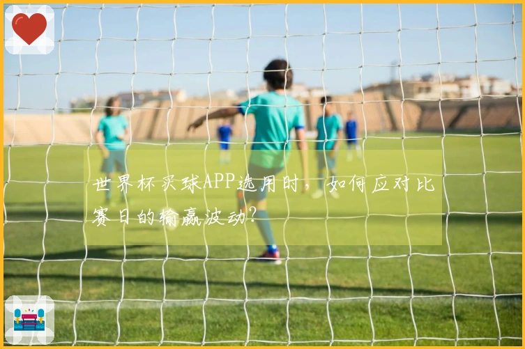世界杯买球APP选用时，如何应对比赛日的输赢波动？
