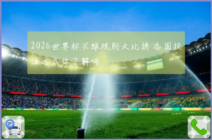 2026世界杯买球规则大比拼 各国投注方式你了解吗