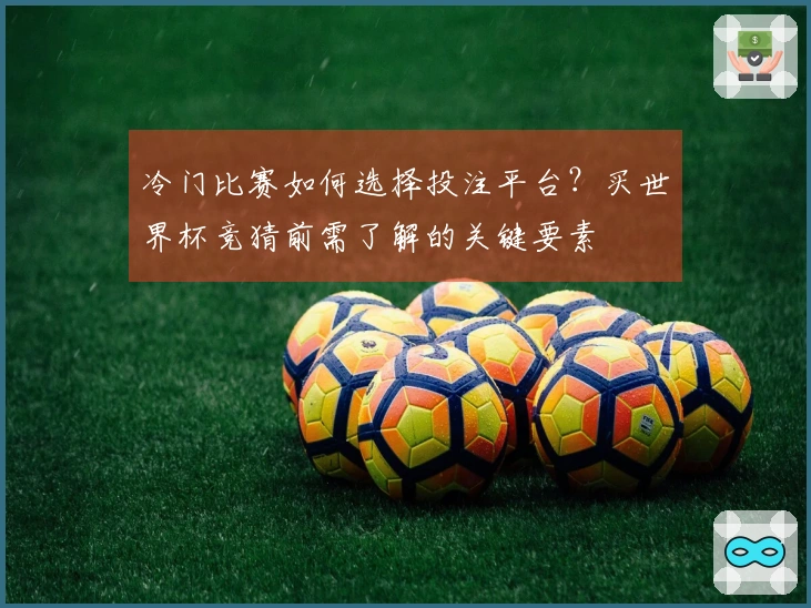 冷门比赛如何选择投注平台？买世界杯竞猜前需了解的关键要素