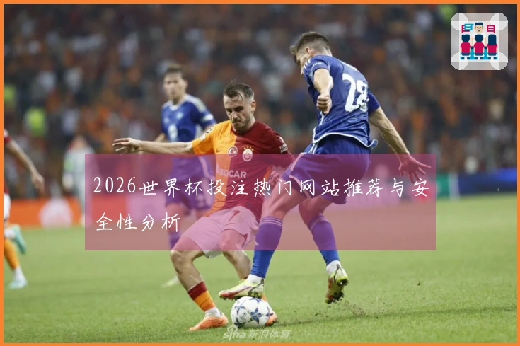2026世界杯投注热门网站推荐与安全性分析