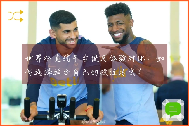 世界杯竞猜平台使用体验对比，如何选择适合自己的投注方式？