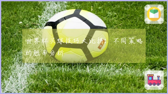 世界杯买球技巧大比拼：不同策略的胜率分析
