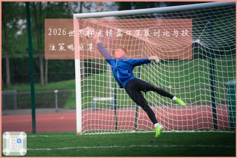 2026世界杯竞猜盘口深度讨论与投注策略分享