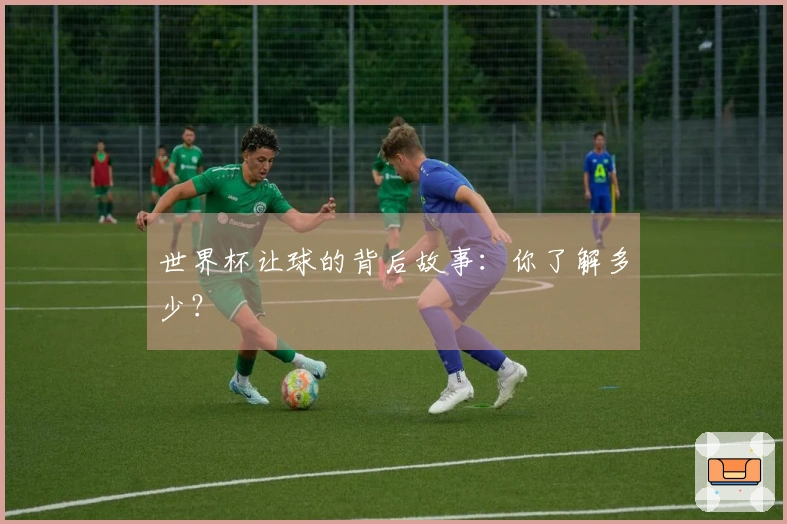 世界杯让球的背后故事：你了解多少？