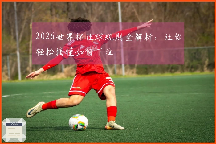 2026世界杯让球规则全解析，让你轻松搞懂如何下注