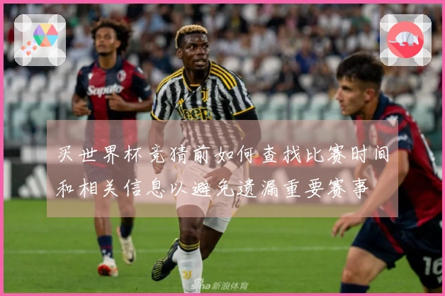 买世界杯竞猜前如何查找比赛时间和相关信息以避免遗漏重要赛事