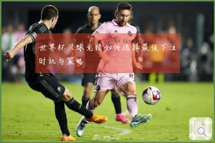 世界杯买球竞猜如何选择最佳下注时机与策略