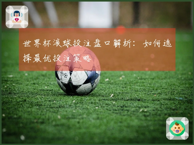 世界杯滚球投注盘口解析：如何选择最优投注策略