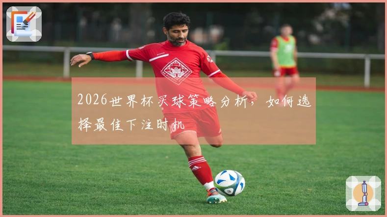 2026世界杯买球策略分析，如何选择最佳下注时机