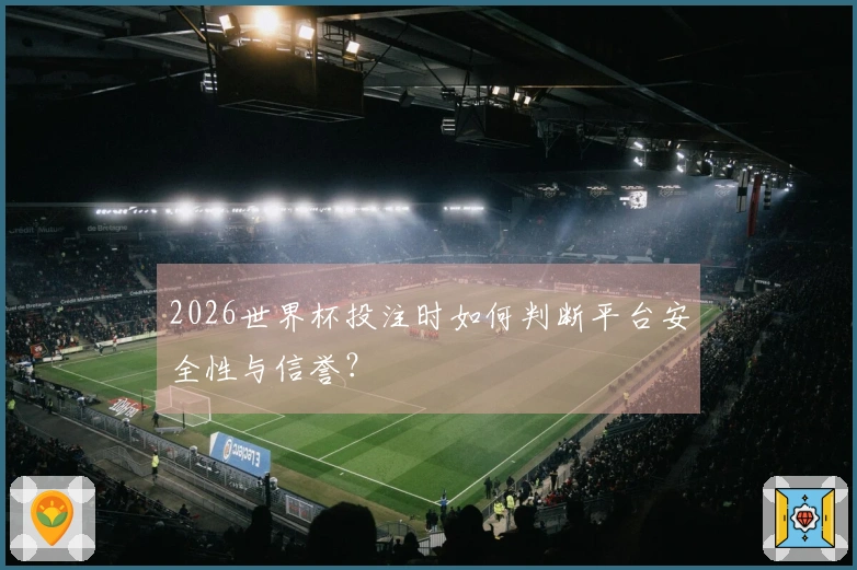 2026世界杯投注时如何判断平台安全性与信誉？