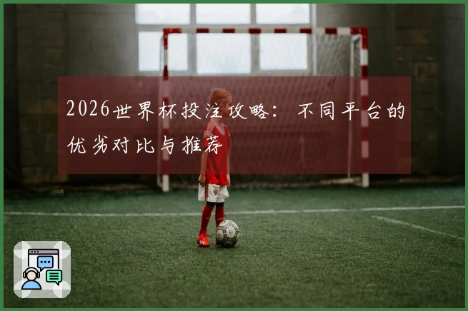 2026世界杯投注攻略：不同平台的优劣对比与推荐