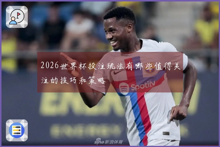 2026世界杯投注玩法有哪些值得关注的技巧和策略