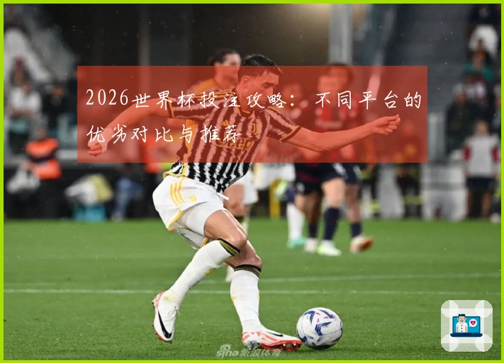 2026世界杯投注攻略：不同平台的优劣对比与推荐