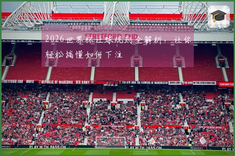 2026世界杯让球规则全解析，让你轻松搞懂如何下注