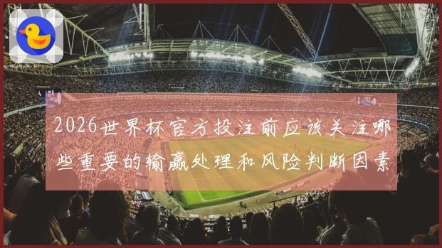 2026世界杯官方投注前应该关注哪些重要的输赢处理和风险判断因素