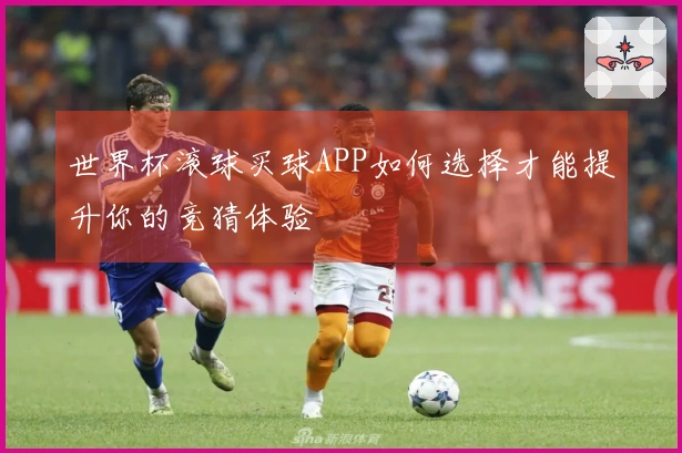 世界杯滚球买球APP如何选择才能提升你的竞猜体验