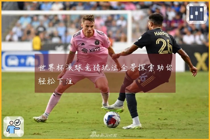 世界杯滚球竞猜玩法全景探索助你轻松下注