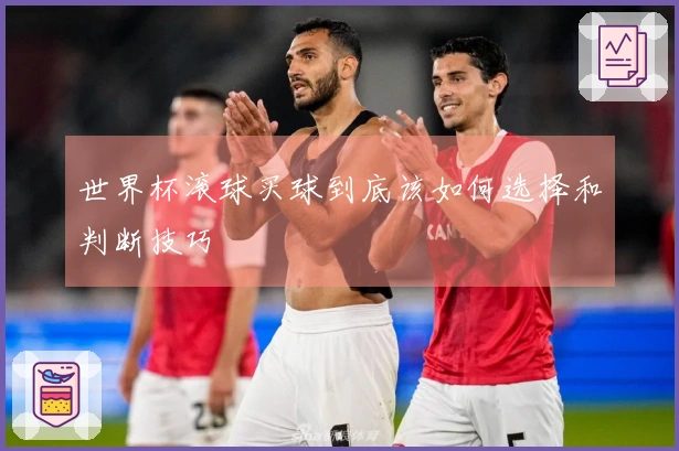 世界杯滚球买球到底该如何选择和判断技巧