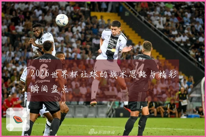 2026世界杯让球的战术思路与精彩瞬间盘点