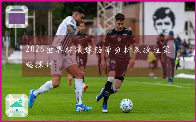 2026世界杯滚球赔率分析及投注策略探讨